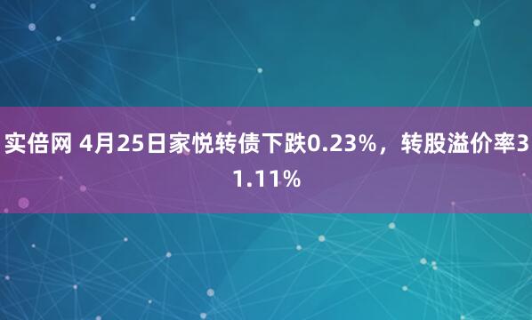实倍网 4月25日家悦转债下跌0.23%，转股溢价率31.11%