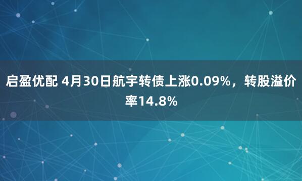 启盈优配 4月30日航宇转债上涨0.09%，转股溢价率14.8%