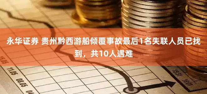 永华证券 贵州黔西游船倾覆事故最后1名失联人员已找到，共10人遇难
