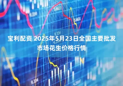 宝利配资 2025年5月23日全国主要批发市场花生价格行情