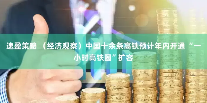 速盈策略 （经济观察）中国十余条高铁预计年内开通 “一小时高铁圈”扩容