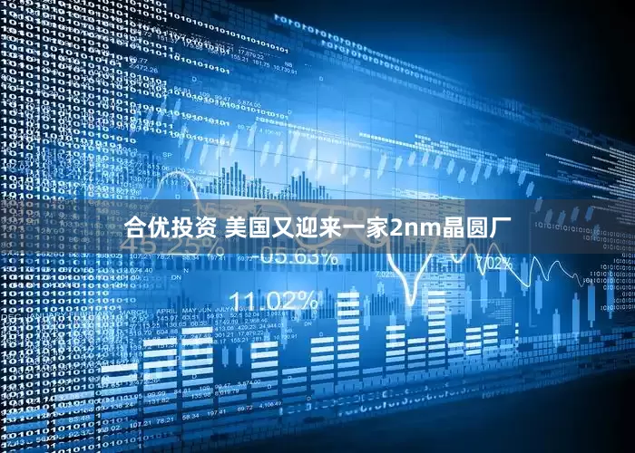 合优投资 美国又迎来一家2nm晶圆厂