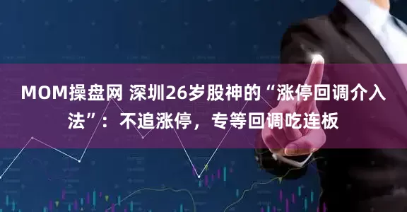 MOM操盘网 深圳26岁股神的“涨停回调介入法”：不追涨停，专等回调吃连板