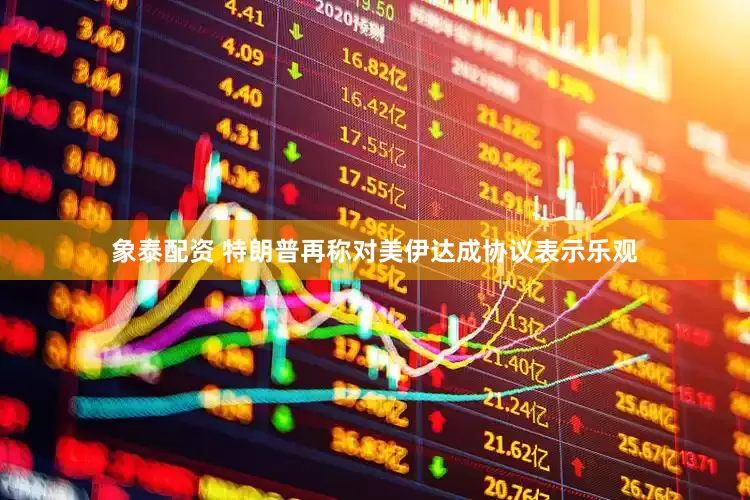 象泰配资 特朗普再称对美伊达成协议表示乐观